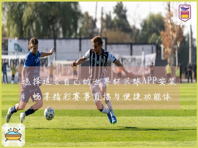 选择适合自己的世界杯买球APP安装，畅享精彩赛事直播与便捷功能体验