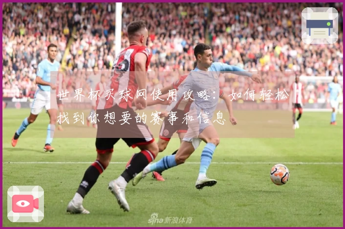 世界杯买球网使用攻略：如何轻松找到你想要的赛事和信息
