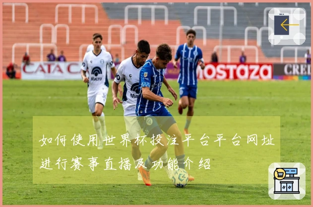 如何使用世界杯投注平台平台网址进行赛事直播及功能介绍
