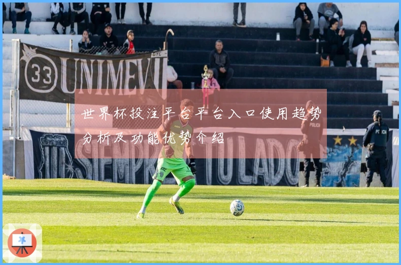 世界杯投注平台平台入口使用趋势分析及功能优势介绍