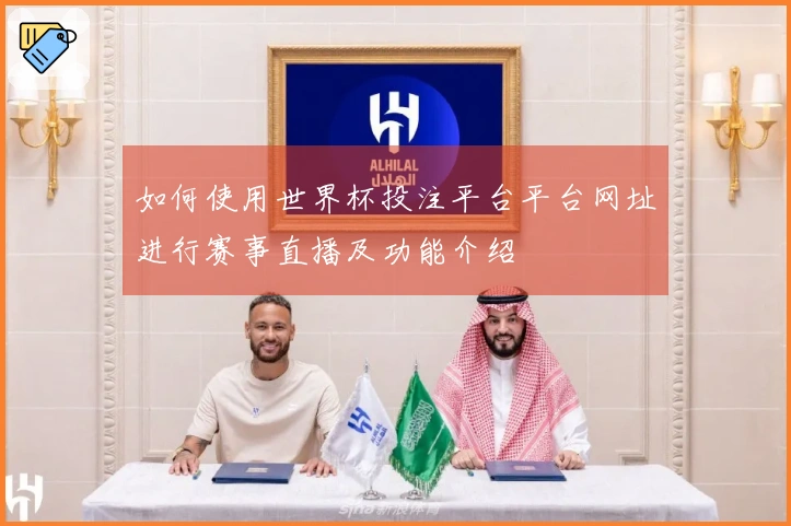 如何使用世界杯投注平台平台网址进行赛事直播及功能介绍