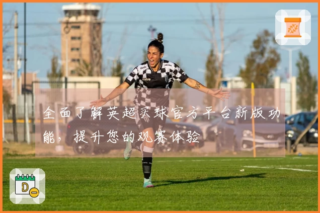 全面了解英超买球官方平台新版功能，提升您的观赛体验