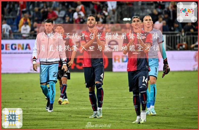买球站正规平台长期使用体验：体育直播观赛入口与实用功能全方位评测