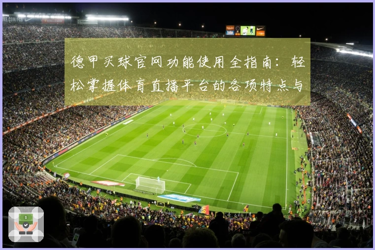 德甲买球官网功能使用全指南：轻松掌握体育直播平台的各项特点与操作方法