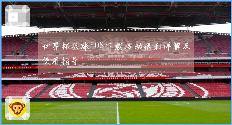 世界杯买球iOS下载活动福利详解及使用指导