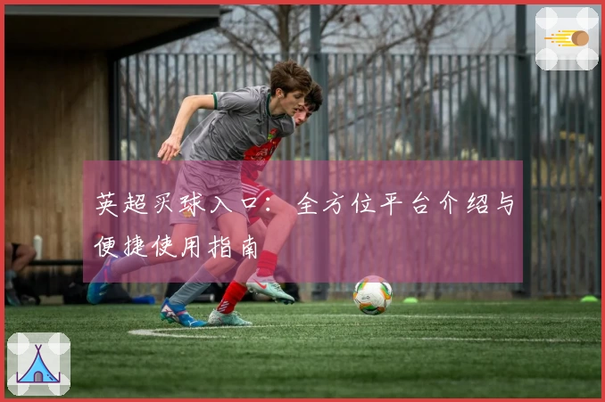 英超买球入口：全方位平台介绍与便捷使用指南