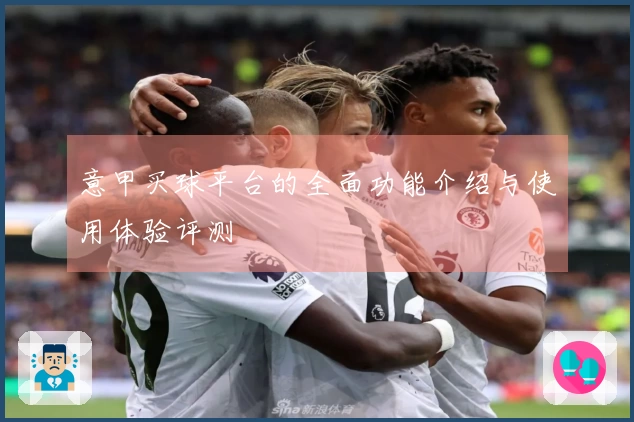 意甲买球平台的全面功能介绍与使用体验评测