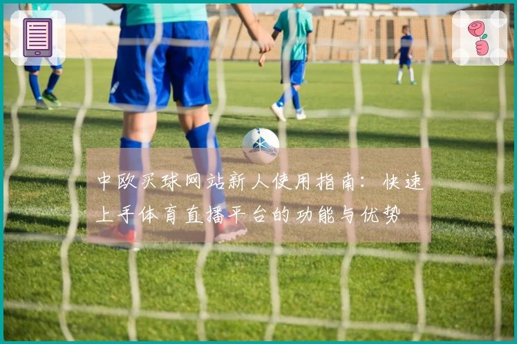 中欧买球网站新人使用指南：快速上手体育直播平台的功能与优势