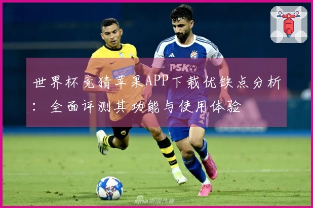 世界杯竞猜苹果APP下载优缺点分析：全面评测其功能与使用体验