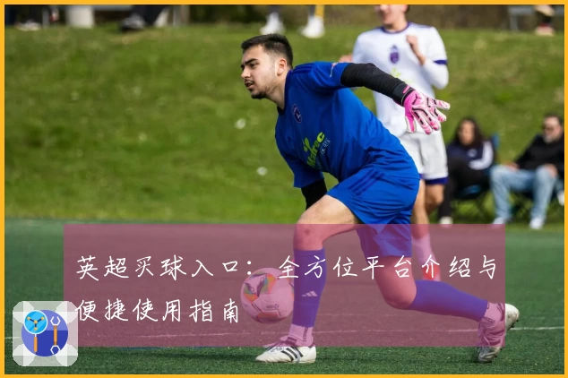 英超买球入口：全方位平台介绍与便捷使用指南