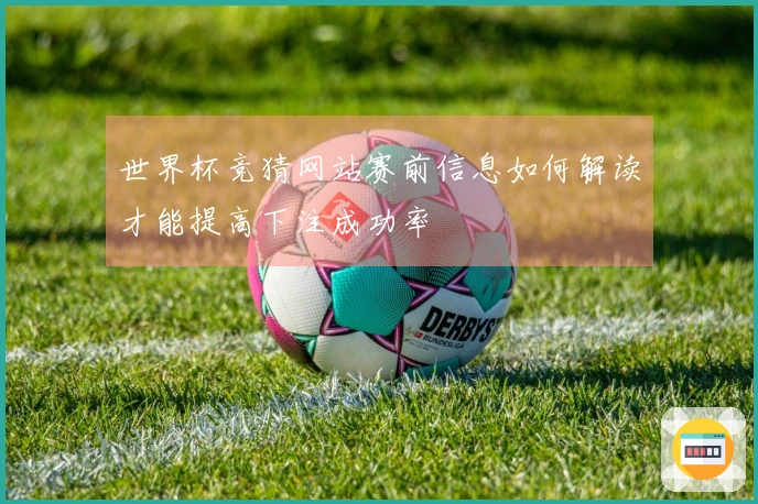 世界杯竞猜网站赛前信息如何解读才能提高下注成功率