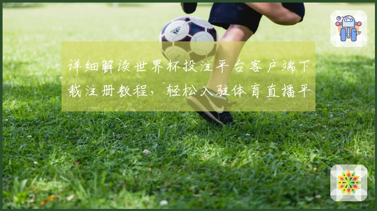 详细解读世界杯投注平台客户端下载注册教程，轻松入驻体育直播平台