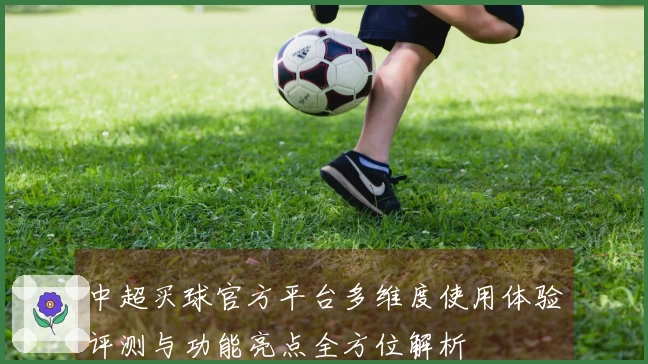 中超买球官方平台多维度使用体验评测与功能亮点全方位解析