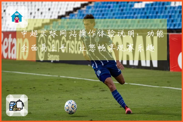中超买球网站操作体验说明，功能全面易上手，让您畅享观赛乐趣