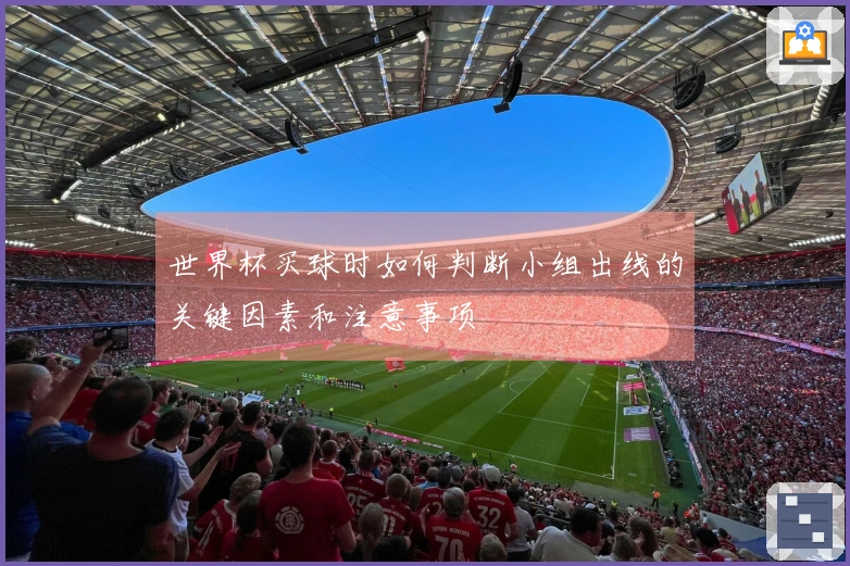 世界杯买球时如何判断小组出线的关键因素和注意事项