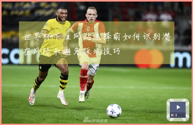 世界杯下注网站选择前如何识别潜在风险和避免踩坑技巧
