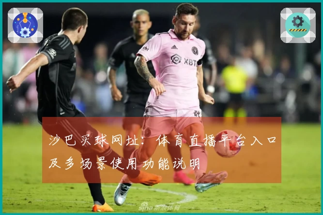 沙巴买球网址：体育直播平台入口及多场景使用功能说明