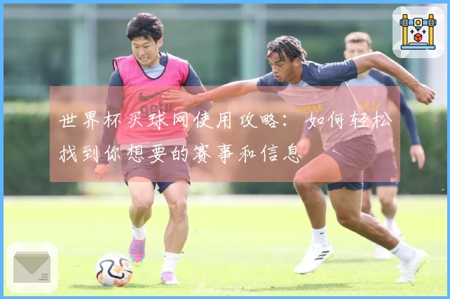 世界杯买球网使用攻略：如何轻松找到你想要的赛事和信息